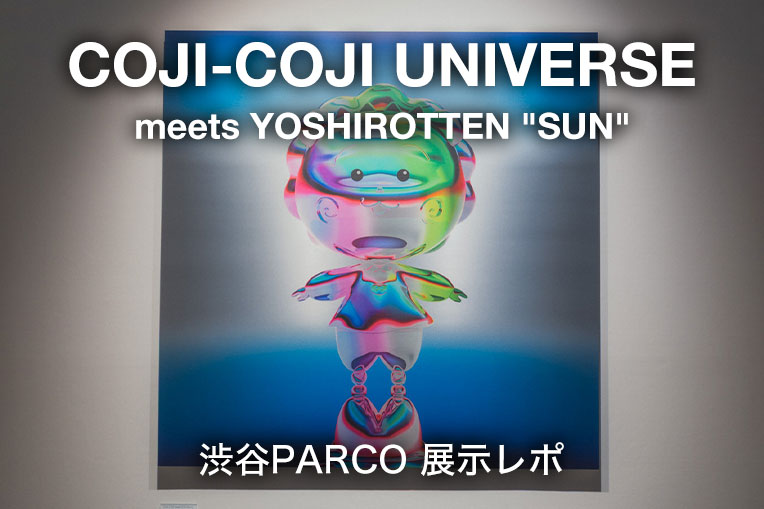 COJI-COJI UNIVERSE meets YOSHIROTTEN “SUN” 渋谷PARCO 展示レポ